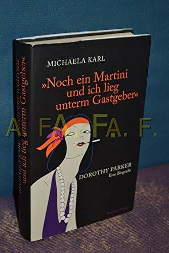 Michaela Karl Noch ein Martini und ich lieg unterm Gastgeber: Dorothy Parker. Eine Biografie