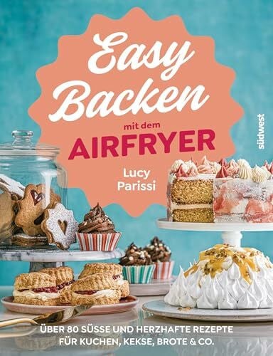 Parissi, Lucy Easy Backen mit dem Airfryer: Über 80 süße und herzhafte Rezepte für Kuchen, Kekse, Brote & Co. (Lecker & frisch aus dem Airfryer, Band 5)