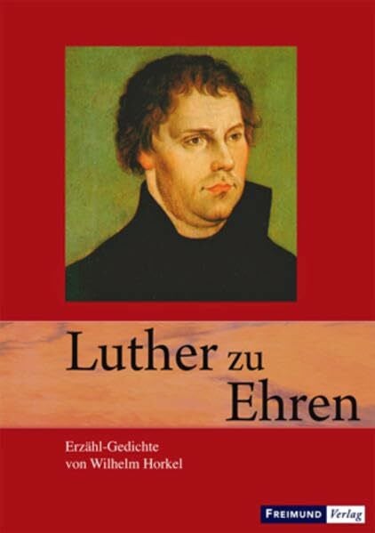 Horkel, Wilhelm Luther zu Ehren: Erzähl-Gedichte über Luther und die Reformation