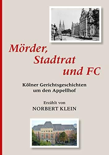 Klein, Norbert Mörder, Stadtrat und FC: Kölner Gerichtsgeschichten um den Appellhof