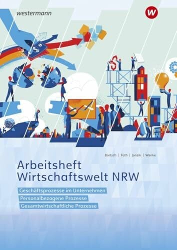 Bartsch, Thomas Wirtschaftswelt NRW: Geschäftsprozesse im Unternehmen, Personalbezogene Prozesse, Gesamtwirtschaftliche Prozesse Arbeitsheft