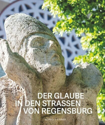 Maria Baumann (Hg.) Der Glaube in den Straßen von Regensburg: 33 religiöse Bildwerke Jesu Christi und der Heiligen