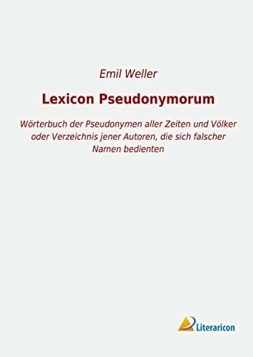 Weller, Emil Lexicon Pseudonymorum: Wörterbuch der Pseudonymen aller Zeiten und Völker oder Verzeichnis jener Autoren, die sich falscher Namen bedienten