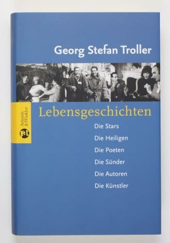 Troller, Georg Stefan Lebensgeschichten: Die Stars - Die Heiligen - Die Poeten - Die Sünder - Die Autoren - Die Künstler
