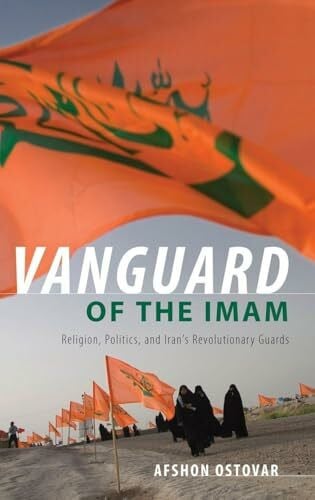 Ostovar, Afshon Vanguard of the Imam: Religion, Politics, and Iran's Revolutionary Guards