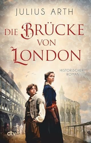 Arth, Julius Die Brücke von London: Historischer Roman | Beste historische Unterhaltung, die von der einzigartigen London Bridge und dem Schicksal einer jungen Tuchhändlerin erzählt.