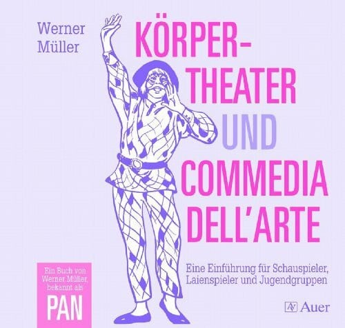 Müller, Werner Körpertheater und Commedia dell'Arte: Eine Einführung für Schauspieler, Laienspieler und Jugendgruppen (5. bis 13. Klasse)