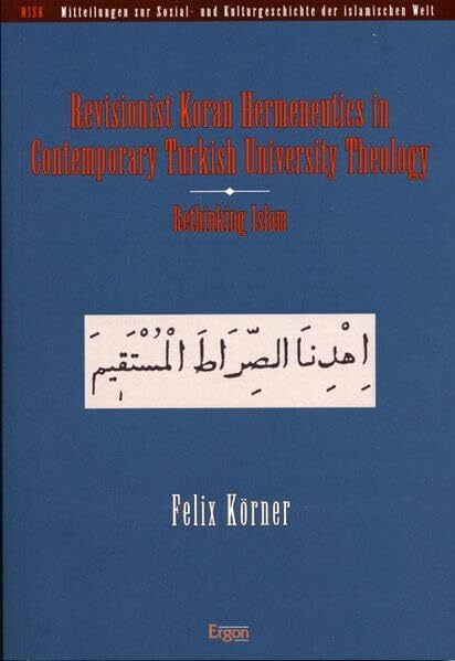 Körner, Felix Revisionist Koran Hermeneutics in Contemporary Turkish University Theology: Rethinking Islam (Mitteilungen zur Sozial- und Kulturgeschichte der islamischen Welt (MISK), Band 15)
