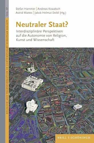 Mattes, Astrid Neutraler Staat?: Interdisziplinäre Perspektiven auf die Autonomie von Religion, Kunst und Wissenschaft (Religion and Transformation in Contemporary European Society, Band 37)