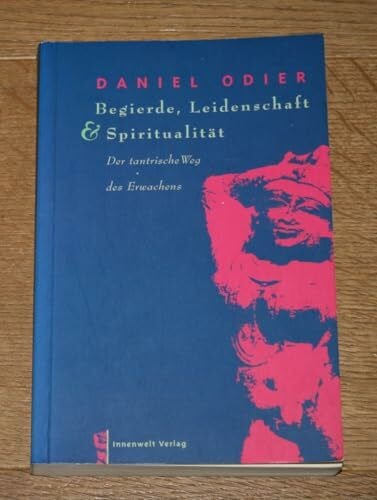 Odier, Daniel Begierde, Leidenschaft und Spiritualität: Der tantrische Weg des Erwachens