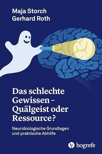 Roth, Gerhard Das schlechte Gewissen - Quälgeist oder Ressource?: Neurobiologische Grundlagen und praktische Abhilfe