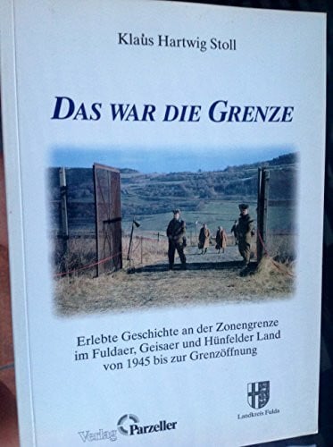 Stoll, Klaus H Das war die Grenze: Erlebte Geschichte an der Zonengrenze im Kreis Fulda von 1945 bis zur Öffnung