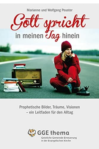 Peuster, Wolfgang Gott spricht in meinen Tag hinein: Prophetische Bilder, Träume, Visionen - ein Leitfaden für den Alltag (GGE Thema)