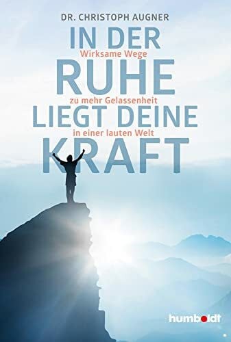 Augner, Dr. Christoph In der Ruhe liegt deine Kraft: Wirksame Wege zu mehr Gelassenheit in einer lauten Welt.