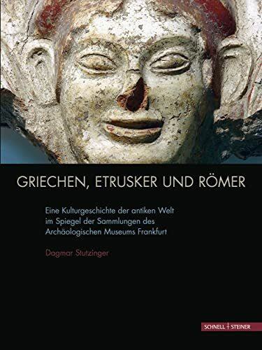Dagmar Stutzinger Griechen, Etrusker und Römer: Eine Kulturgeschichte der antiken Welt im Spiegel der Sammlungen des Archäologischen Museums Frankfurt