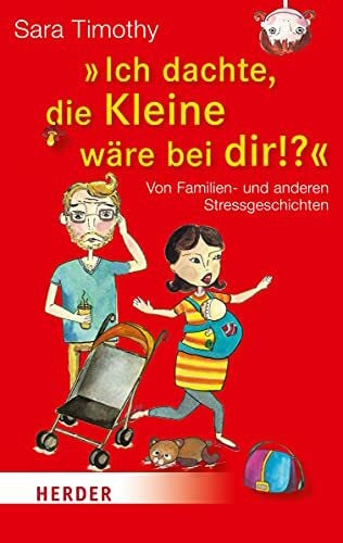 Timothy, Sara 'Ich dachte, die Kleine wäre bei dir': Von Familien- und anderen Stressgeschichten (HERDER spektrum)