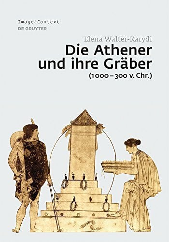 Walter-Karydi, Elena Die Athener und ihre Gräber (1000–300 v. Chr.) (Image & Context, 14, Band 14)