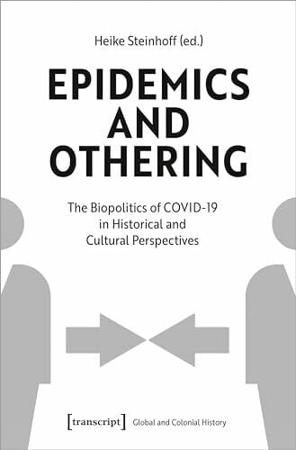 Heike Steinhoff Epidemics and Othering: The Biopolitics of COVID-19 in Historical and Cultural Perspectives (Global- und Kolonialgeschichte)