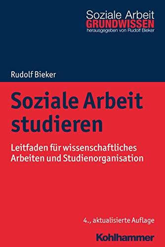 Bieker, Rudolf Soziale Arbeit studieren: Leitfaden für wissenschaftliches Arbeiten und Studienorganisation (Grundwissen Soziale Arbeit, 1, Band 1)