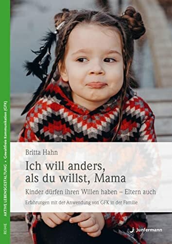 Teschner, Isolde Ich will anders als du willst, Mama: Kinder dürfen ihren Willen haben - Eltern auch! Erfahrungen mit der Anwendung von GFK in der Familie