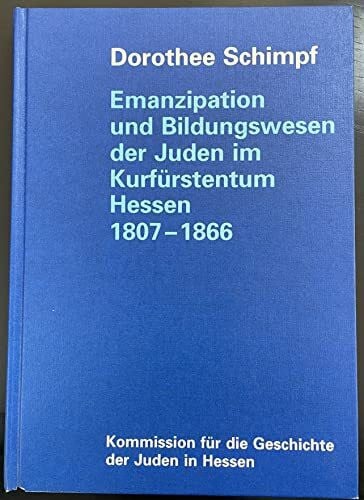 Schimpf, Dorothee Emanzipation und Bildungswesen der Juden im Kurfürstentum Hessen 1807-1866: Jüdische Identität zwischen Selbstbehauptung und Assimilationsdruck: ... für die Geschichte der Juden in Hessen)
