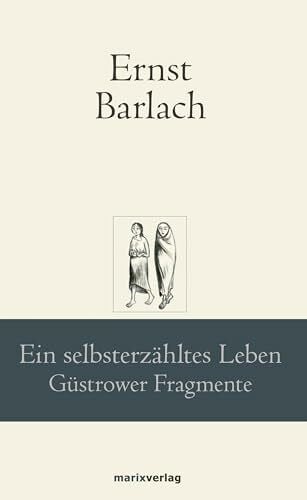 Barlach, Ernst Ein selbsterzähltes Leben: Güstrower Fragmente (marixklassiker)
