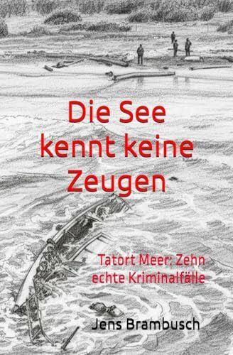 Brambusch, Jens Die See kennt keine Zeugen: Tatort Meer: Zehn echte Kriminalfälle