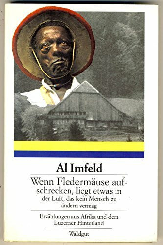 Imfeld, Al Wenn Fledermäuse aufschrecken, liegt etwas in der Luft, das kein Mensch zu ändern vermag: Erzählungen aus Afrika und dem Berner Hinterland