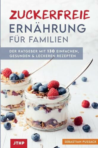 Sebastian Pussack Zuckerfreie Ernährung für Familien: Der Ratgeber mit 130 einfachen, gesunden & leckeren