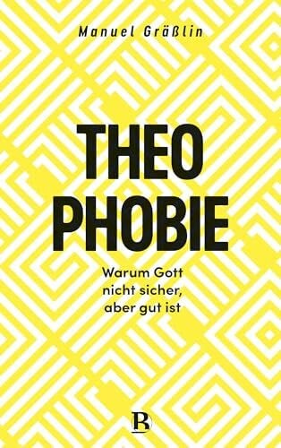 Gräßlin, Manuel Theophobie: Warum Gott nicht sicher, aber gut ist