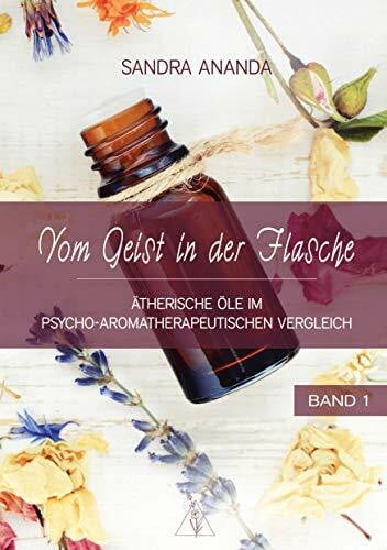 Ananda, Sandra Vom Geist in der Flasche - Band 1: Ätherische Öle im psycho-aromatherapeutischen Vergleich