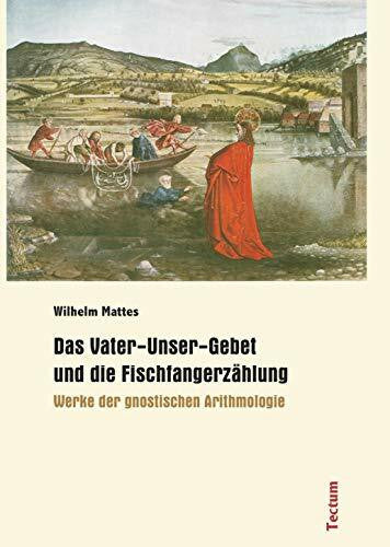 Mattes, Wilhelm Das Vater-Unser-Gebet und die Fischfangerzählung - Werke der gnostischen Arithmologie