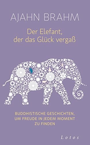 Brahm, Ajahn Der Elefant, der das Glück vergaß: Buddhistische Geschichten, um Freude in jedem Moment zu finden