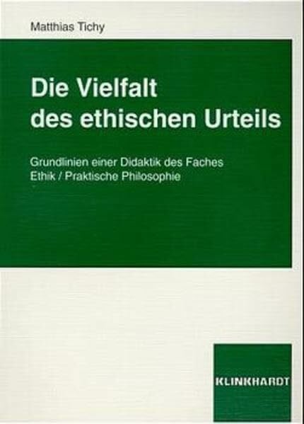 Tichy, Matthias Die Vielfalt des ethischen Urteils: Grundlinien einer Didaktik des Faches Ethik /Praktische Philosophie