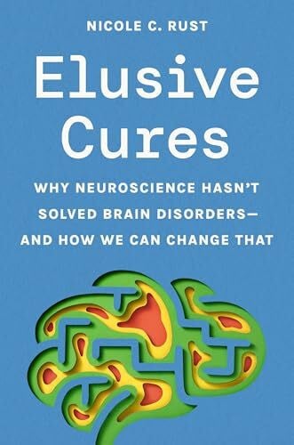 Rust, Nicole C. Elusive Cures: Why Neuroscience Hasn’t Solved Brain Disorders- And How We Can Change That