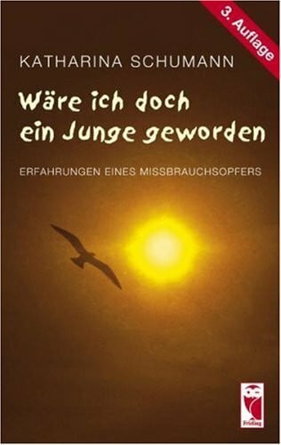Schumann, Katharina Wäre ich doch ein Junge geworden: Erfahrungen eines Missbrauchsopfers