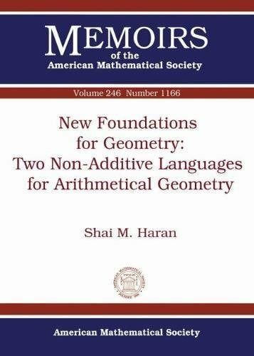 Haran, Shai M. j. New Foundations for Geometry-two Non-additive Languages for Arithmetical Geometry (Memoirs of the American Mathematical Society, Band 246)