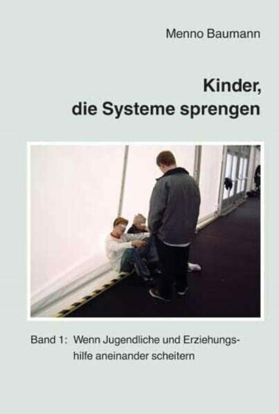 Baumann, Menno Kinder, die Systeme sprengen: Band 1: Wenn Jugendliche und Erziehungshilfe aneinander scheitern