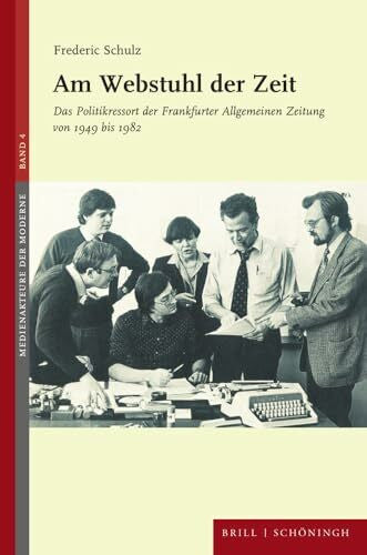 Frederic Schulz Am Webstuhl der Zeit: Das Politikressort der Frankfurter Allgemeinen Zeitung von 1949 bis 1982 (Medienakteure der Moderne)