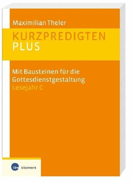 Theler, Maximilian Kurzpredigten plus: Mit Bausteinen für die Gottesdienstgestaltung Lesejahr C