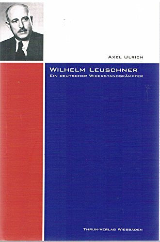 Grebing, Helga Wilhelm Leuschner - ein deutscher Widerstandskämpfer: Für Freiheit und Recht , Einheit der Demokraten und eine soziale Republik