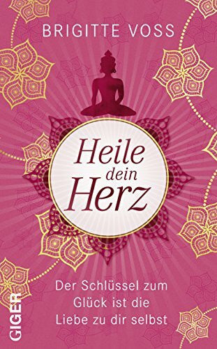 Voss, Brigitte Heile dein Herz: Der Schlüssel zum Glück ist die Liebe zu dir selbst