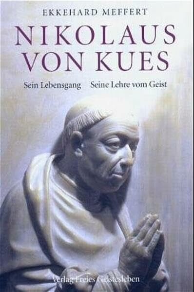 Meffert, Ekkehard Nikolaus von Kues - Sein Lehrgang. Seine Lehre vom Geist: Sein Lebensgang. Seine Lehre vom Geist vom Gesichtspunkt der Geisteswissenschaft