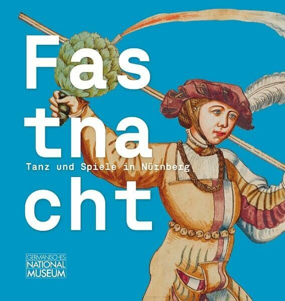 Sowodniok, Anne Fastnacht. Tanz und Spiel in Nürnberg: Begleitband zur Ausstellung im Germanischen Nationalmuseum, Nürnberg, 11. November 2025 bis 15. Februar 2026 ... des Germanischen Nationalmuseums)