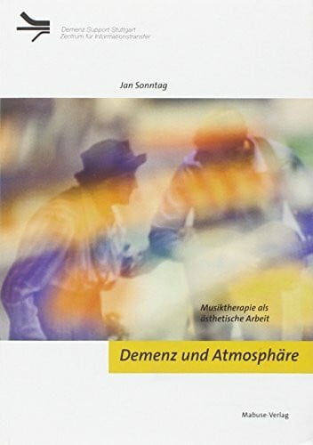 Jan Sonntag Demenz und Atmosphäre. Musiktherapie als ästhetische Arbeit (Demenz Support Stuttgart)