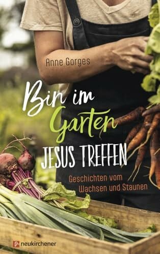 Gorges, Anne Bin im Garten - Jesus treffen: Geschichten vom Wachsen und Staunen