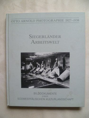 Otto Arnold Siegerländer Arbeitswelt - Bilddokumente einer südwestfälischen Kulturlandschaft (Otto Arnold Photographie 1927-1938)