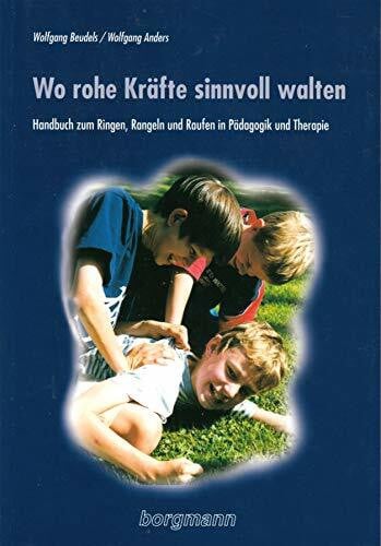 Anders, Wolfgang Wo rohe Kräfte sinnvoll walten: Handbuch zum Ringen, Rangeln und Raufen in Pädagogik und Therapie
