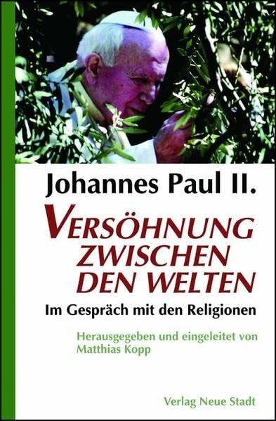 Kopp, Matthias Johannes Paul II. Versöhnung zwischen den Welten: Im Gespräch mit den Religionen