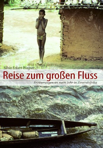 Eckert-Wagner, Silvia Reise zum großen Fluss: Erinnerungen an mein Jahr in Zentralafrika